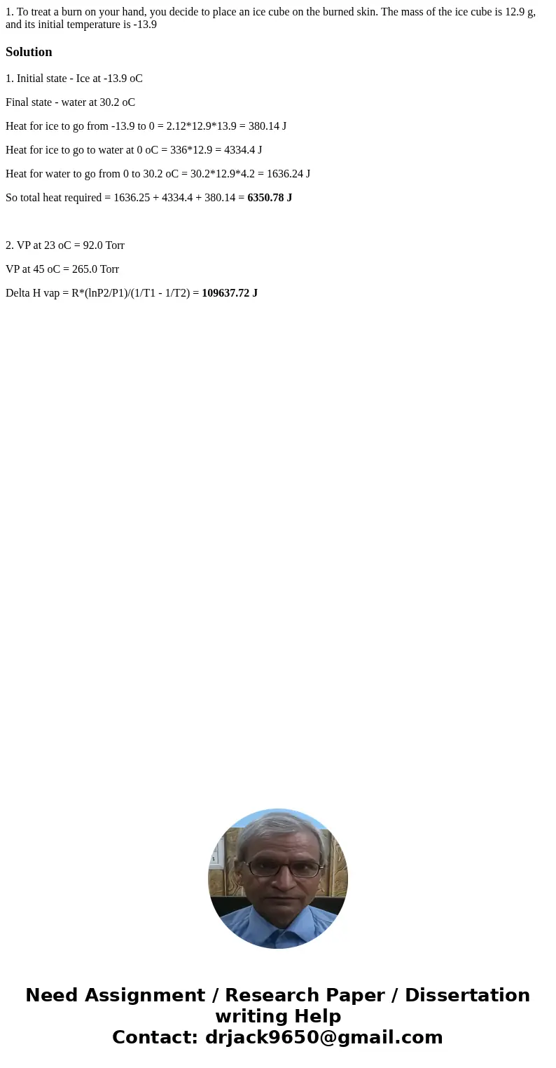 1. To treat a burn on your hand, you decide to place an ice cube on the burned skin. The mass of the ice cube is 12.9 g, and its initial temperature is -13.9Sol 1. To treat a burn on your hand, you decide to place an ice cube on the burned skin. The mass of the ice cube is 12.9 g, and its initial temperature is -13.9Sol