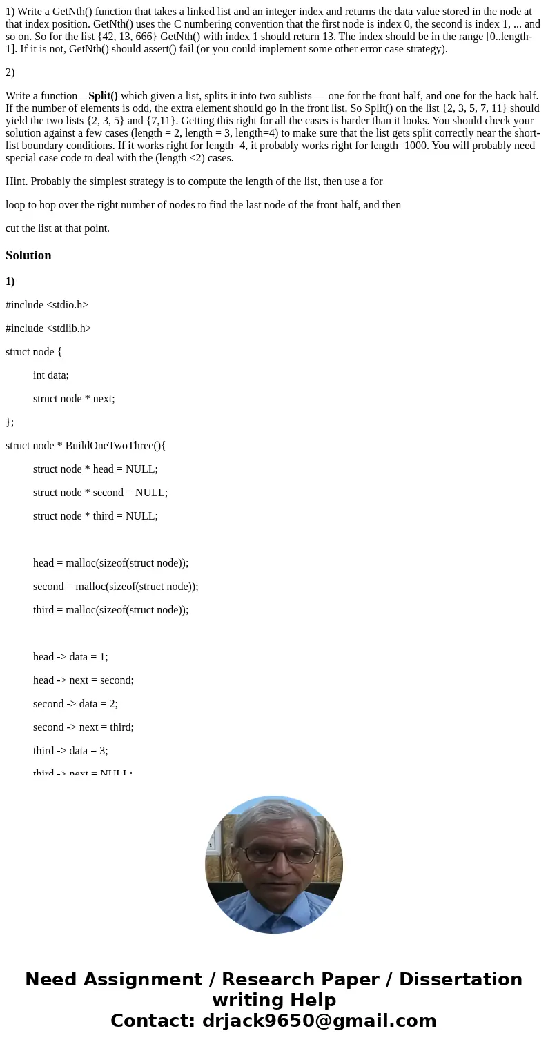 1) Write a GetNth() function that takes a linked list and an integer index and returns the data value stored in the node at that index position. GetNth() uses t 1) Write a GetNth() function that takes a linked list and an integer index and returns the data value stored in the node at that index position. GetNth() uses t