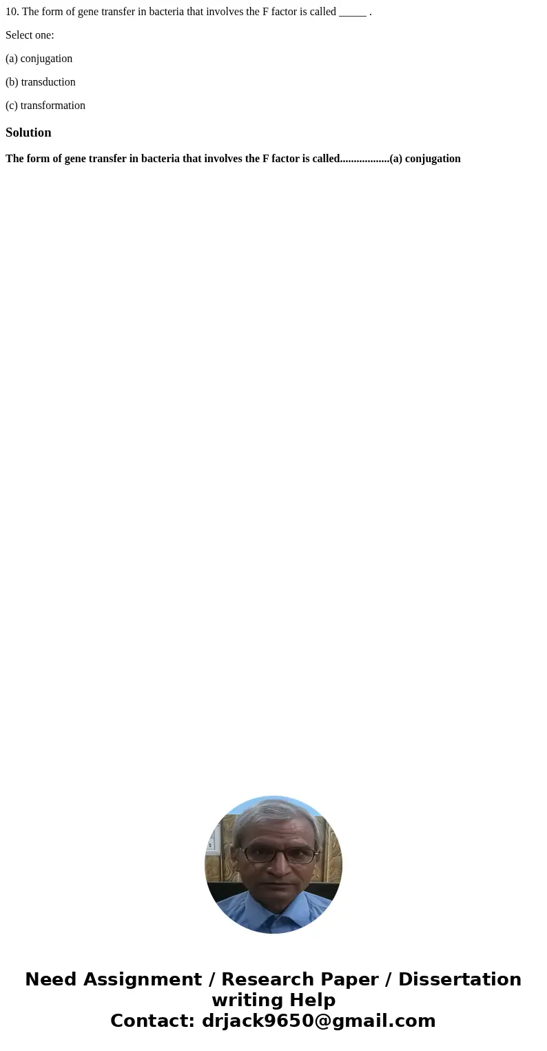 10. The form of gene transfer in bacteria that involves the F factor is called _____ . Select one: (a) conjugation (b) transduction (c) transformationSolutionTh 10. The form of gene transfer in bacteria that involves the F factor is called _____ . Select one: (a) conjugation (b) transduction (c) transformationSolutionTh