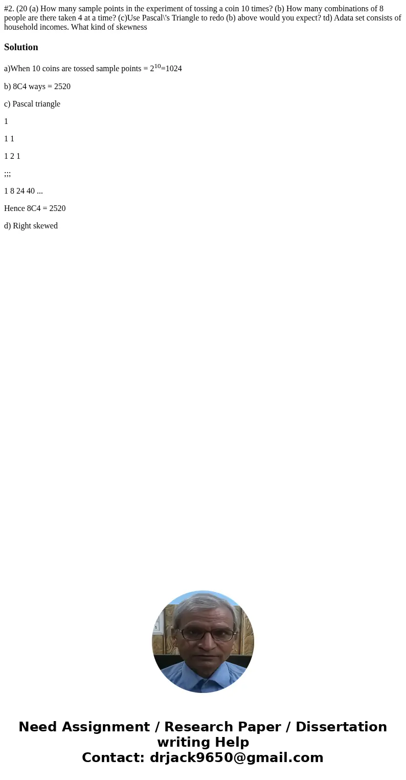 #2. (20 (a) How many sample points in the experiment of tossing a coin 10 times? (b) How many combinations of 8 people are there taken 4 at a time? (c)Use Pasc  #2. (20 (a) How many sample points in the experiment of tossing a coin 10 times? (b) How many combinations of 8 people are there taken 4 at a time? (c)Use Pasc