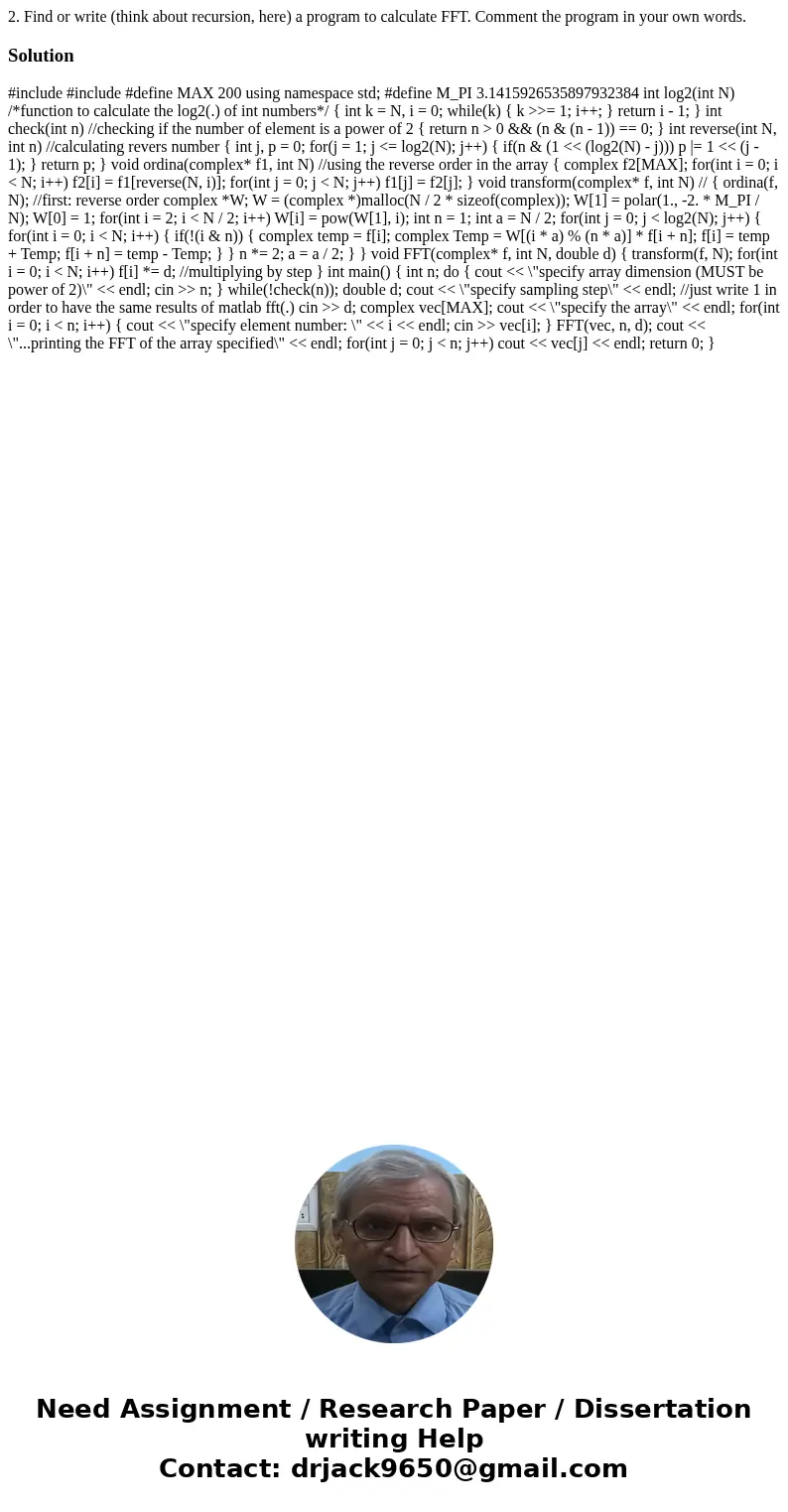 2. Find or write (think about recursion, here) a program to calculate FFT. Comment the program in your own words.Solution #include #include #define MAX 200 usin