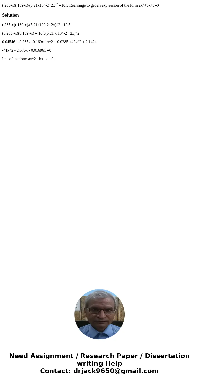 (.265-x)(.169-x)/(5.21x10^-2+2x)2 =10.5 Rearrange to get an expression of the form ax2+bx+c=0Solution(.265-x)(.169-x)/(5.21x10^-2+2x)^2 =10.5 (0.265 -x)(0.169 - (.265-x)(.169-x)/(5.21x10^-2+2x)2 =10.5 Rearrange to get an expression of the form ax2+bx+c=0Solution(.265-x)(.169-x)/(5.21x10^-2+2x)^2 =10.5 (0.265 -x)(0.169 -