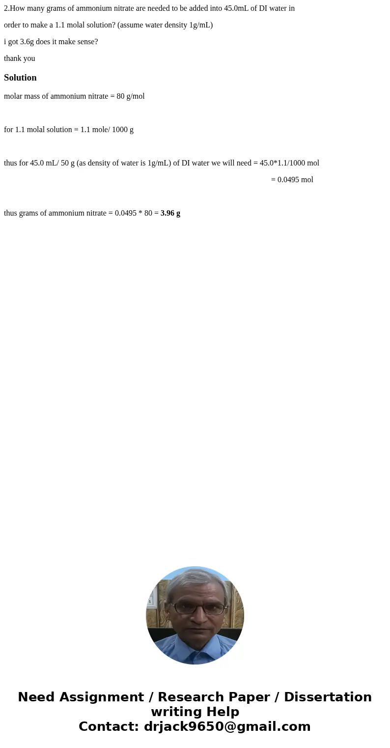 2.How many grams of ammonium nitrate are needed to be added into 45.0mL of DI water in order to make a 1.1 molal solution? (assume water density 1g/mL) i got 3. 2.How many grams of ammonium nitrate are needed to be added into 45.0mL of DI water in order to make a 1.1 molal solution? (assume water density 1g/mL) i got 3.