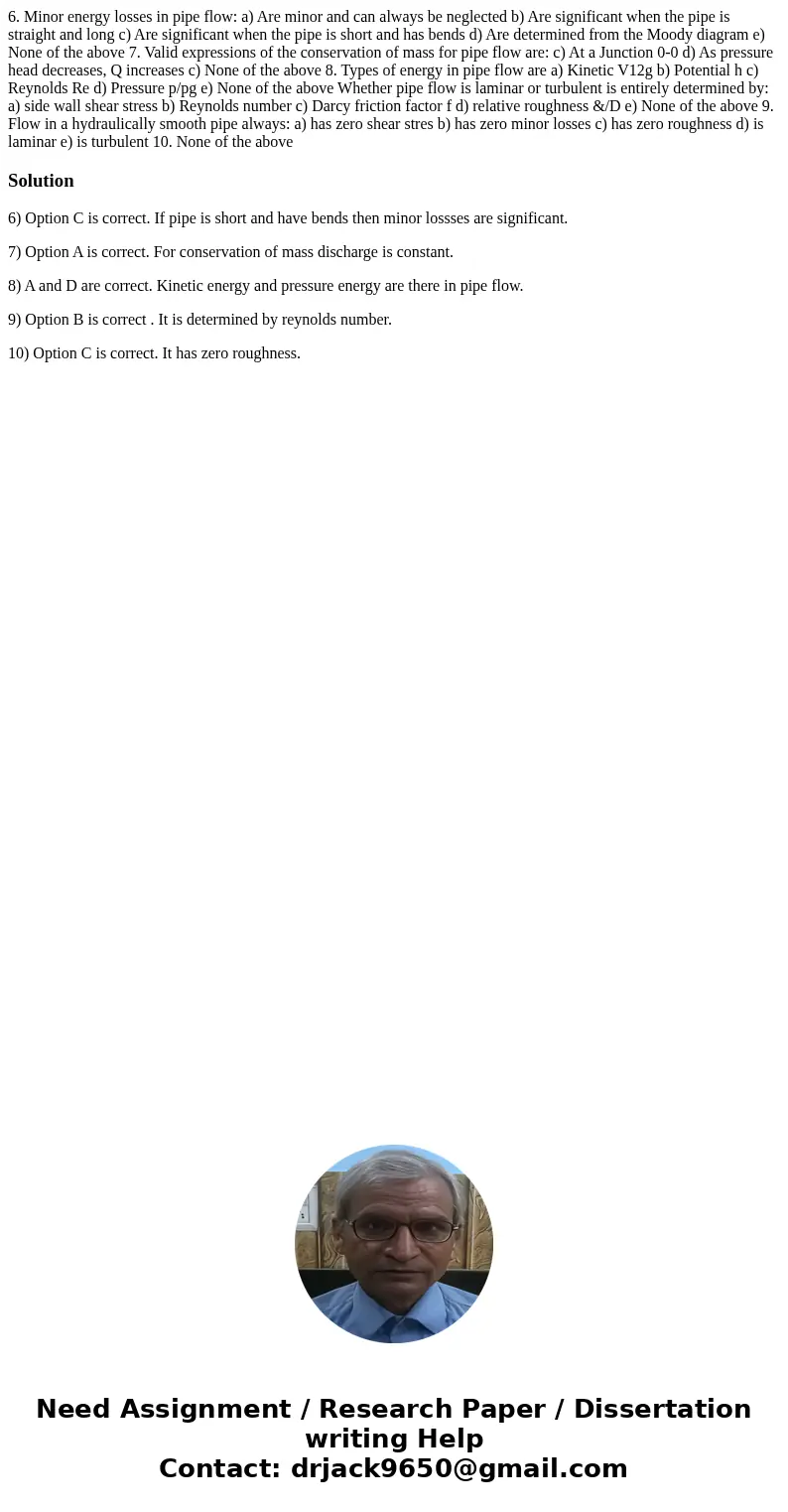 6. Minor energy losses in pipe flow: a) Are minor and can always be neglected b) Are significant when the pipe is straight and long c) Are significant when the  6. Minor energy losses in pipe flow: a) Are minor and can always be neglected b) Are significant when the pipe is straight and long c) Are significant when the