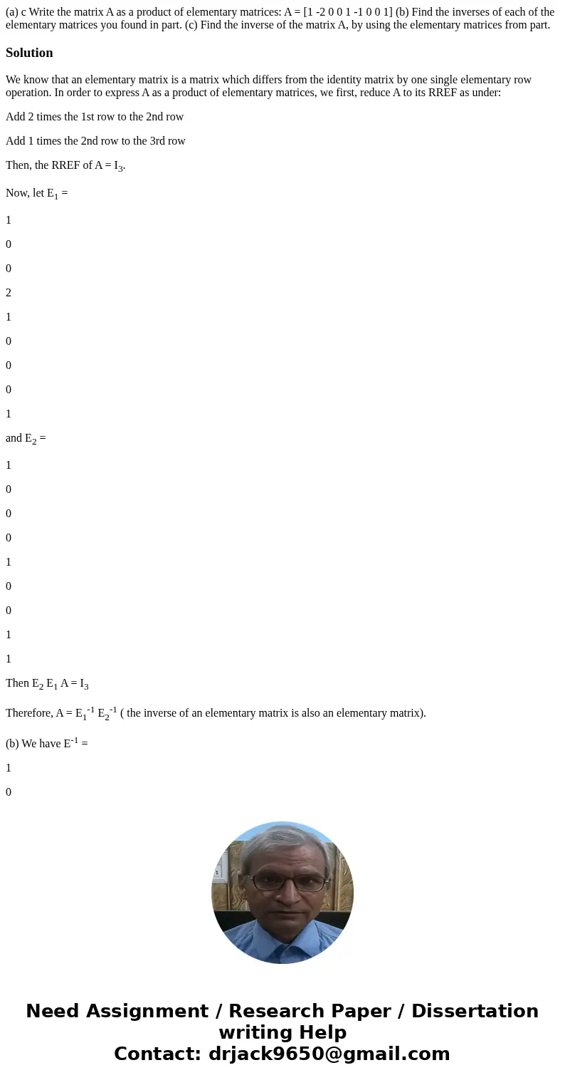  (a) c Write the matrix A as a product of elementary matrices: A = [1 -2 0 0 1 -1 0 0 1] (b) Find the inverses of each of the elementary matrices you found in p