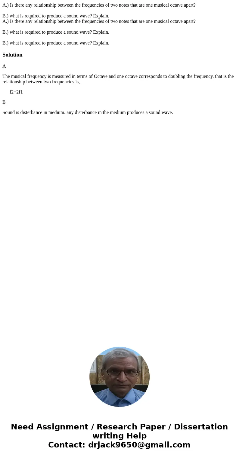 A.) Is there any relationship between the frequencies of two notes that are one musical octave apart? B.) what is required to produce a sound wave? Explain. A.) A.) Is there any relationship between the frequencies of two notes that are one musical octave apart? B.) what is required to produce a sound wave? Explain. A.)