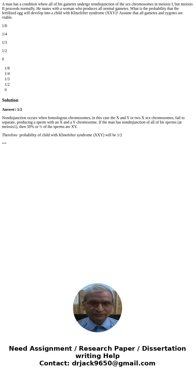 A man has a condition where all of his gametes undergo nondisjunction of the sex chromosomes in meiosis I, but meiosis II proceeds normally. He mates with a wom A man has a condition where all of his gametes undergo nondisjunction of the sex chromosomes in meiosis I, but meiosis II proceeds normally. He mates with a wom
