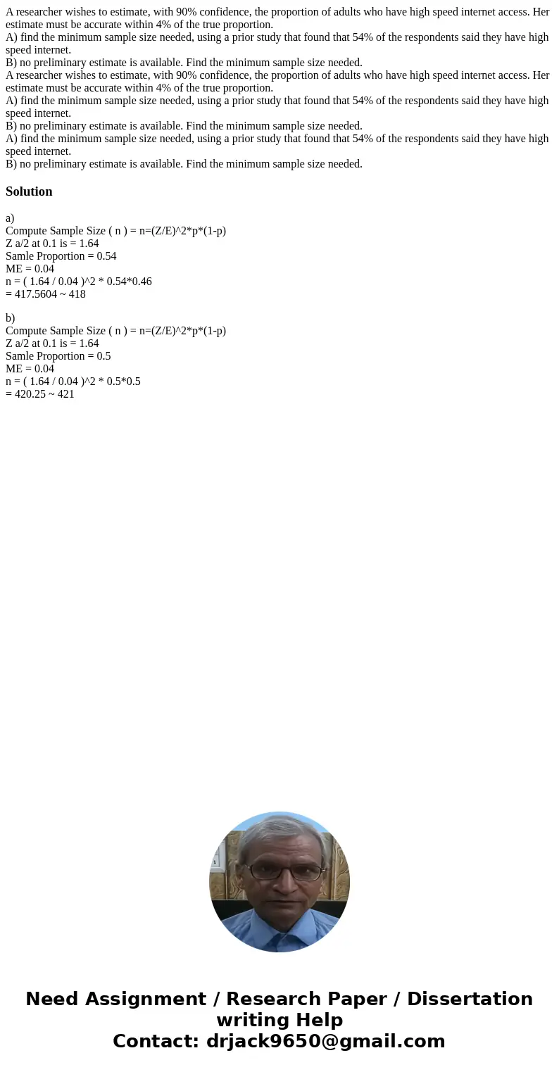 A researcher wishes to estimate, with 90% confidence, the proportion of adults who have high speed internet access. Her estimate must be accurate within 4% of t A researcher wishes to estimate, with 90% confidence, the proportion of adults who have high speed internet access. Her estimate must be accurate within 4% of t