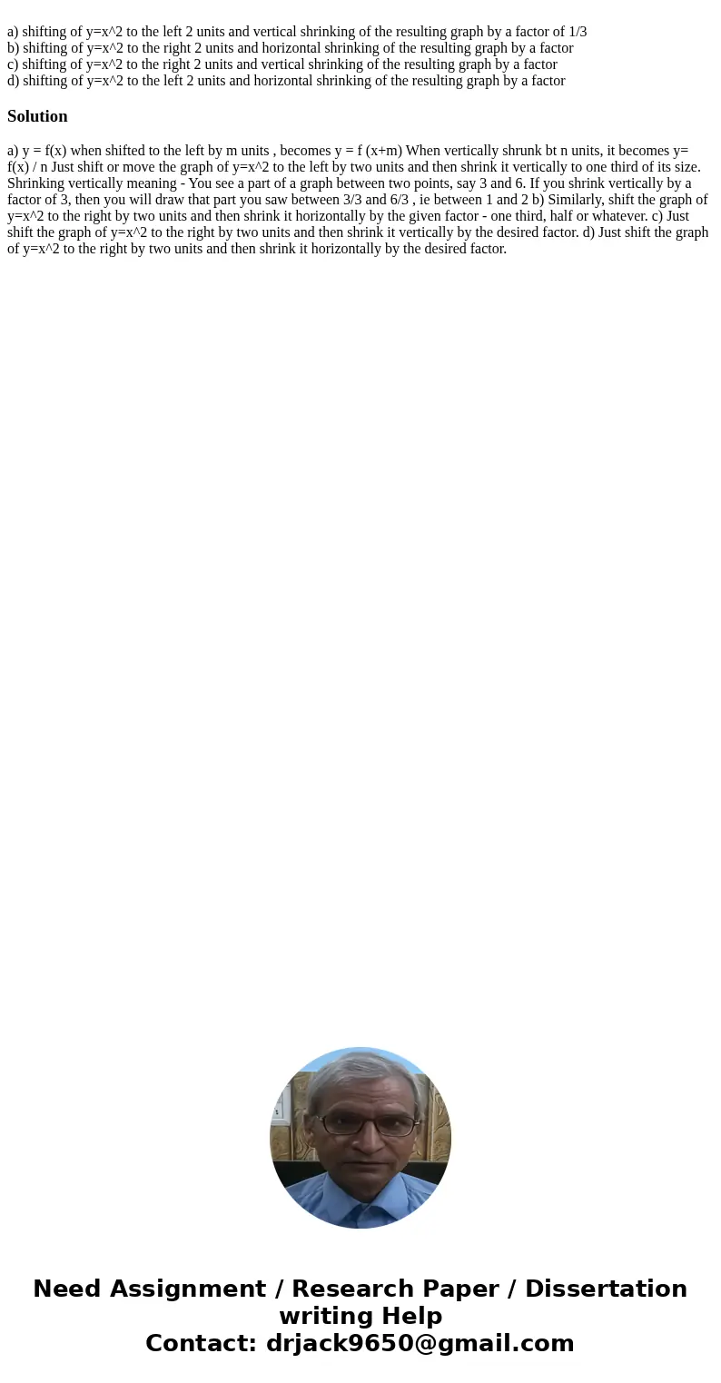 a) shifting of y=x^2 to the left 2 units and vertical shrinking of the resulting graph by a factor of 1/3 b) shifting of y=x^2 to the right 2 units and horizon  a) shifting of y=x^2 to the left 2 units and vertical shrinking of the resulting graph by a factor of 1/3 b) shifting of y=x^2 to the right 2 units and horizon