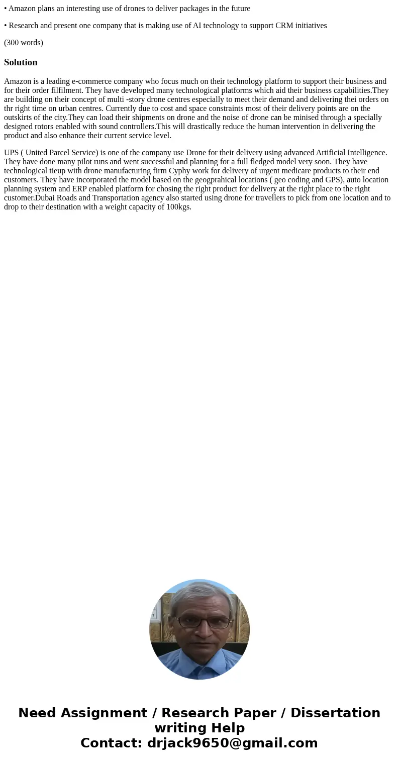 • Amazon plans an interesting use of drones to deliver packages in the future • Research and present one company that is making use of AI technology to support  • Amazon plans an interesting use of drones to deliver packages in the future • Research and present one company that is making use of AI technology to support