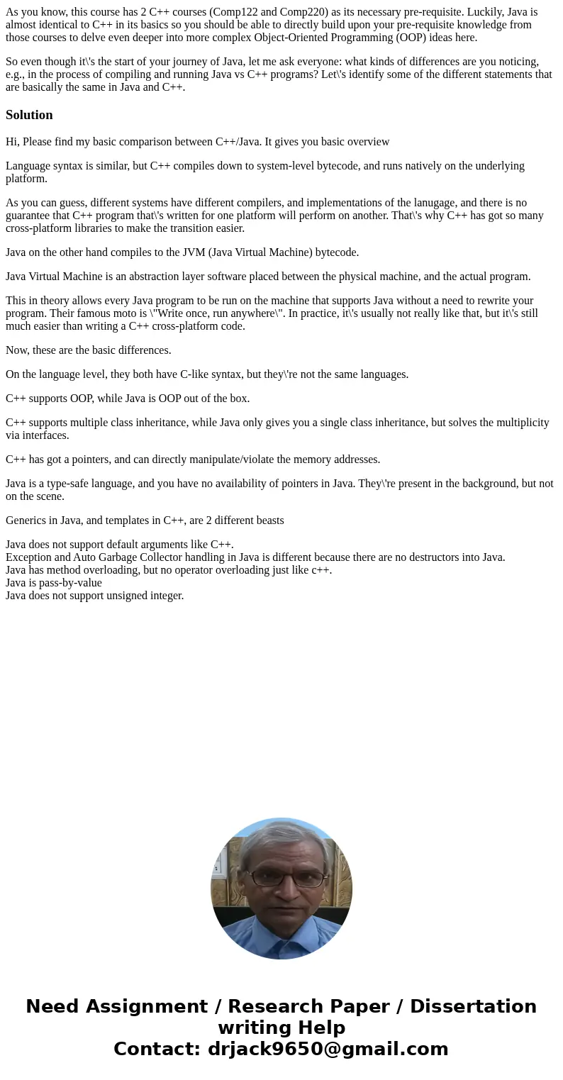 As you know, this course has 2 C++ courses (Comp122 and Comp220) as its necessary pre-requisite. Luckily, Java is almost identical to C++ in its basics so you s As you know, this course has 2 C++ courses (Comp122 and Comp220) as its necessary pre-requisite. Luckily, Java is almost identical to C++ in its basics so you s