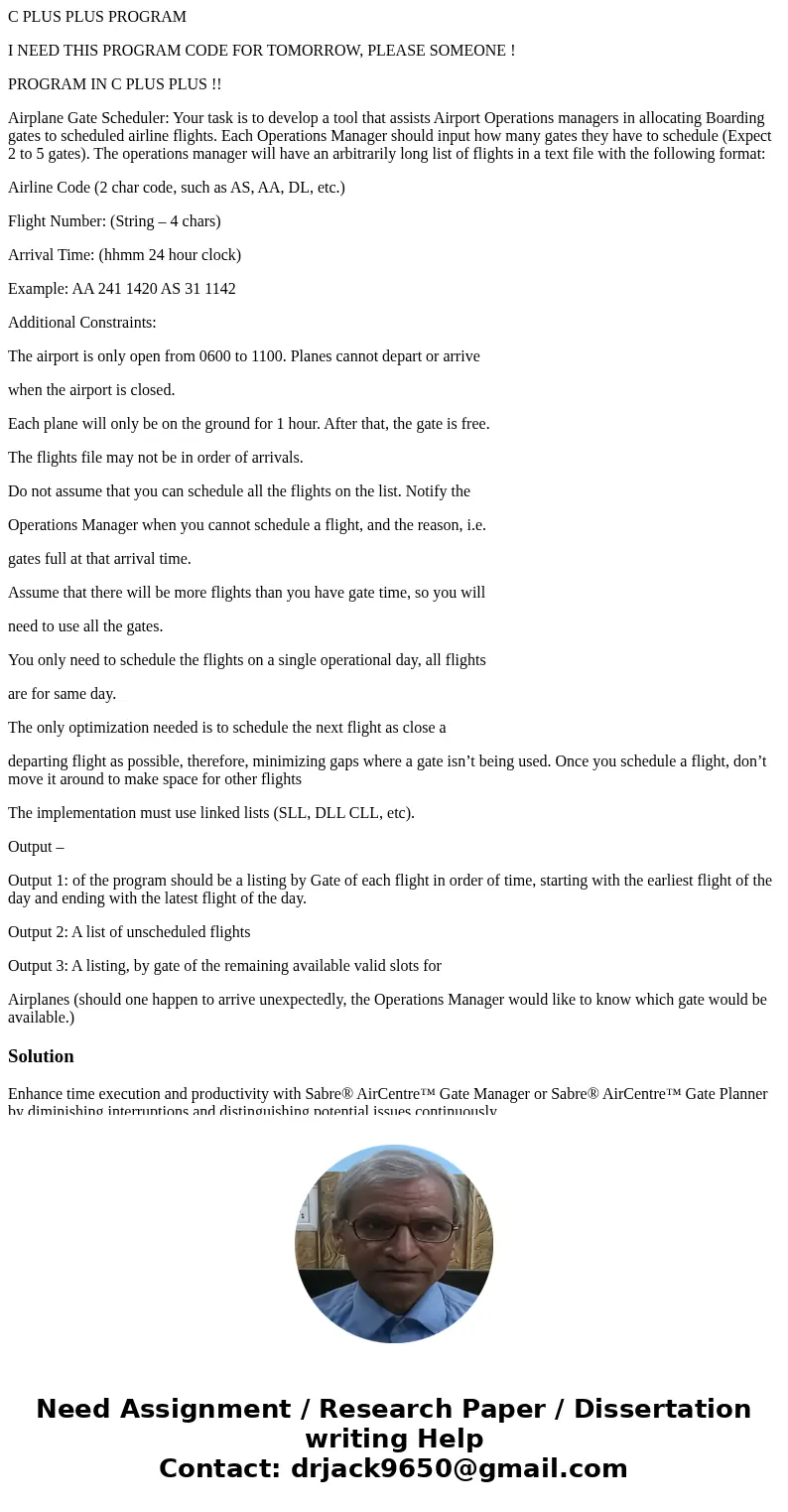 C PLUS PLUS PROGRAM I NEED THIS PROGRAM CODE FOR TOMORROW, PLEASE SOMEONE ! PROGRAM IN C PLUS PLUS !! Airplane Gate Scheduler: Your task is to develop a tool th C PLUS PLUS PROGRAM I NEED THIS PROGRAM CODE FOR TOMORROW, PLEASE SOMEONE ! PROGRAM IN C PLUS PLUS !! Airplane Gate Scheduler: Your task is to develop a tool th
