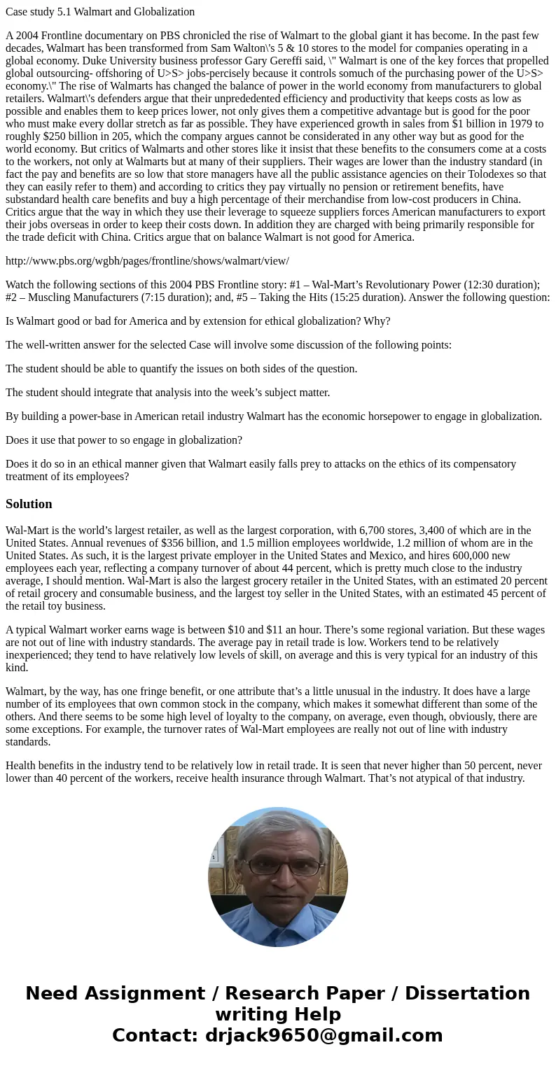 Case study 5.1 Walmart and Globalization A 2004 Frontline documentary on PBS chronicled the rise of Walmart to the global giant it has become. In the past few d Case study 5.1 Walmart and Globalization A 2004 Frontline documentary on PBS chronicled the rise of Walmart to the global giant it has become. In the past few d