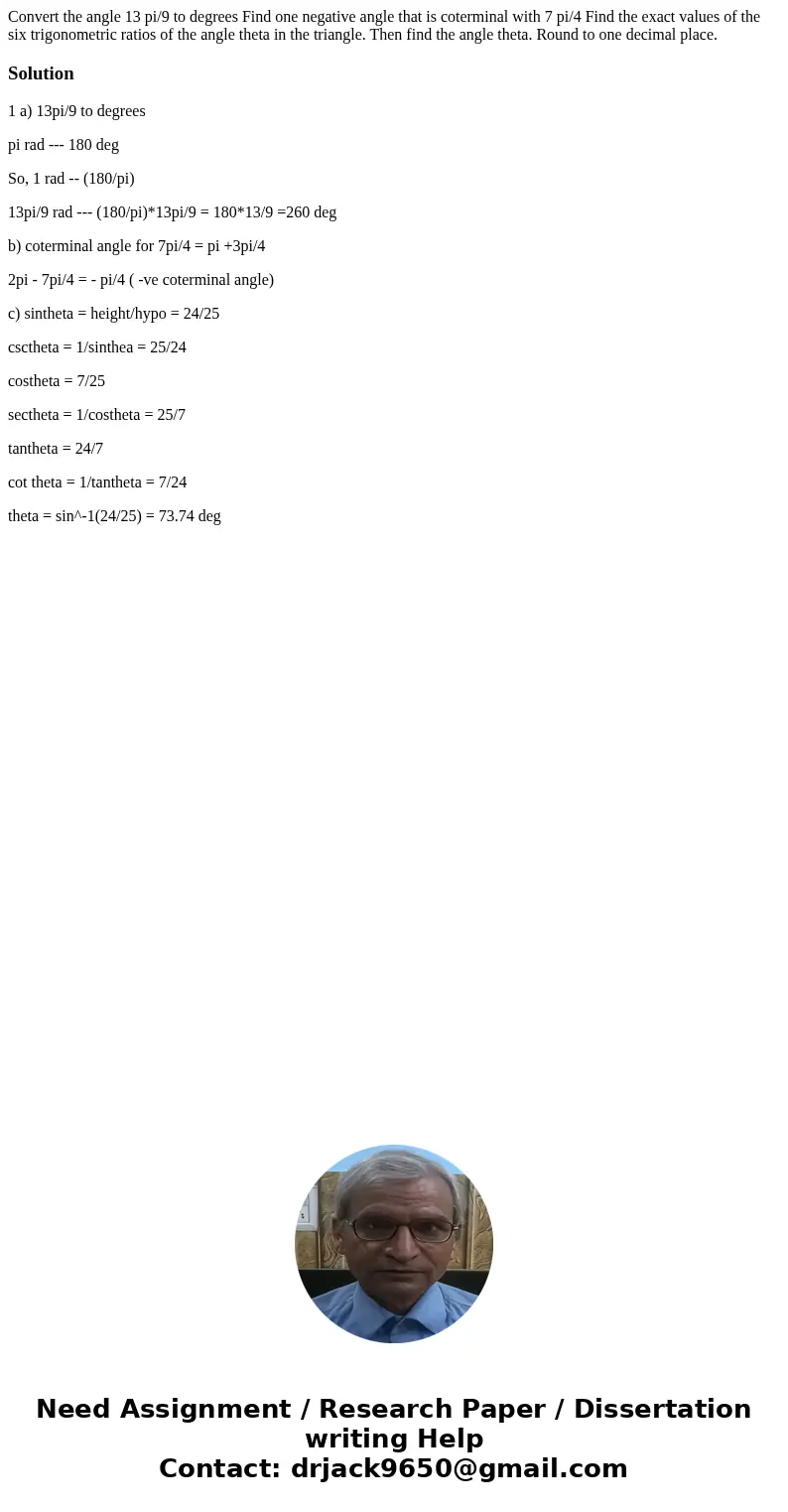 Convert the angle 13 pi/9 to degrees Find one negative angle that is coterminal with 7 pi/4 Find the exact values of the six trigonometric ratios of the angle   Convert the angle 13 pi/9 to degrees Find one negative angle that is coterminal with 7 pi/4 Find the exact values of the six trigonometric ratios of the angle