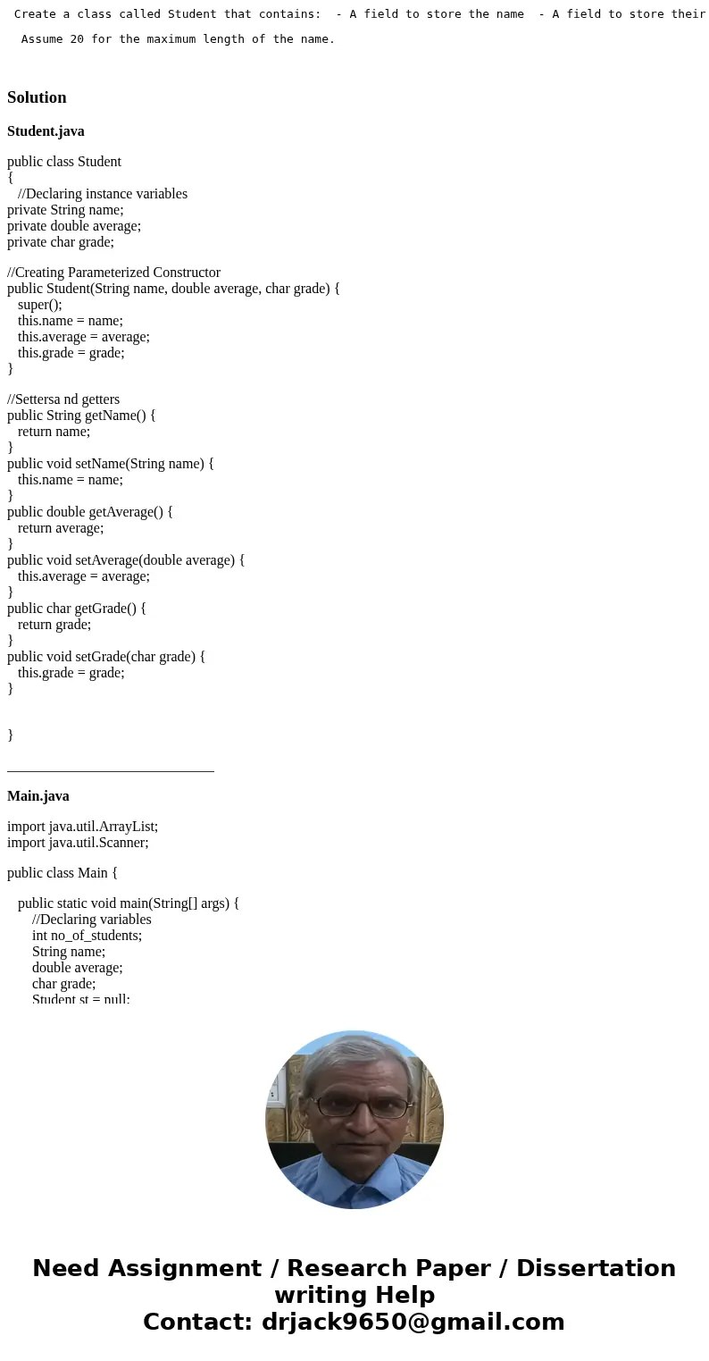 Create a class called Student that contains: - A field to store the name - A field to store their average numerical grade - A field to store their letter grade  Create a class called Student that contains: - A field to store the name - A field to store their average numerical grade - A field to store their letter grade