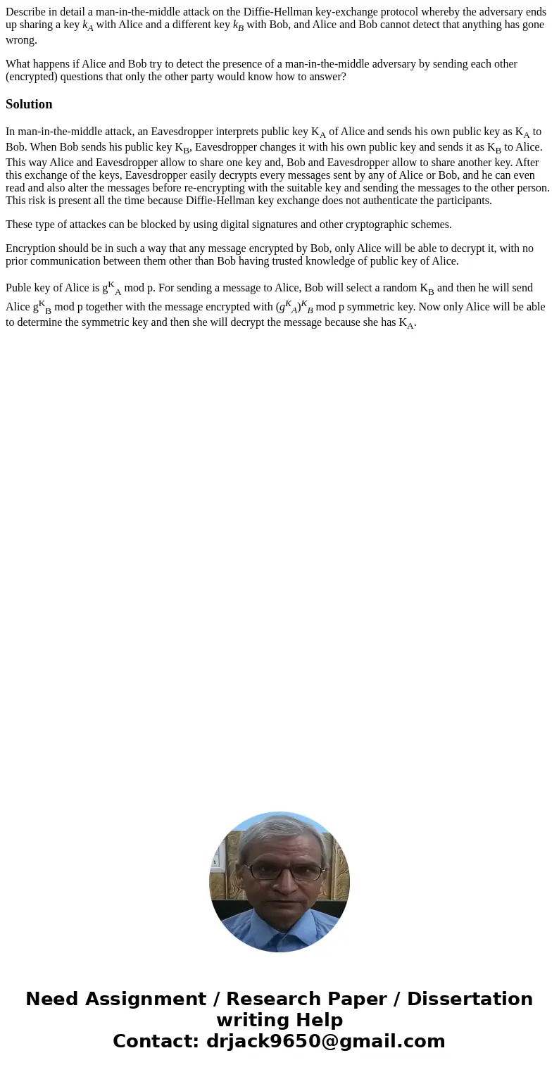 Describe in detail a man-in-the-middle attack on the Diffie-Hellman key-exchange protocol whereby the adversary ends up sharing a key kA with Alice and a differ