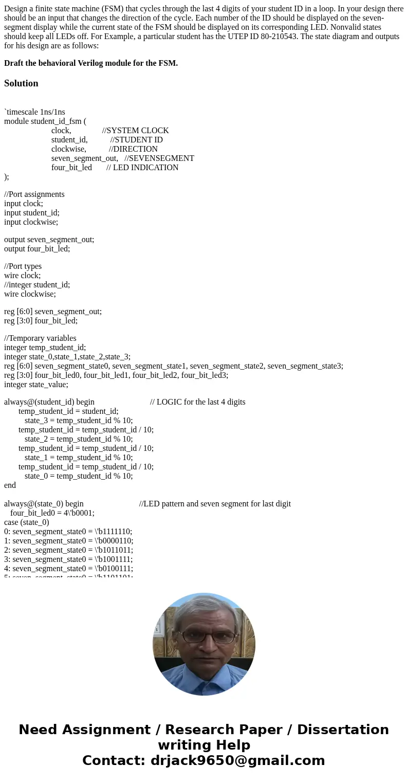 Design a finite state machine (FSM) that cycles through the last 4 digits of your student ID in a loop. In your design there should be an input that changes the Design a finite state machine (FSM) that cycles through the last 4 digits of your student ID in a loop. In your design there should be an input that changes the