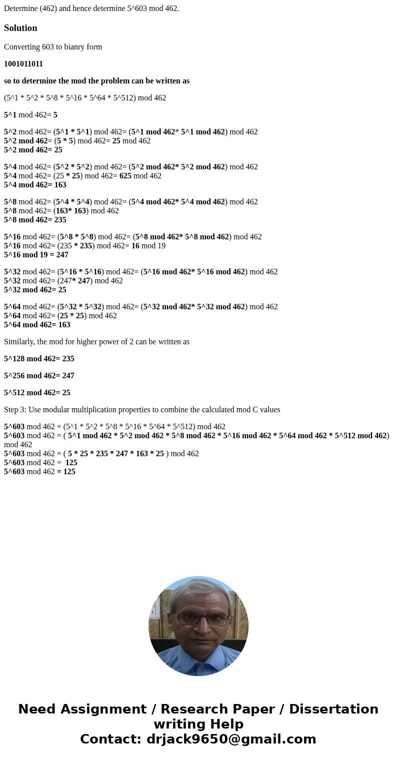 Determine (462) and hence determine 5^603 mod 462.SolutionConverting 603 to bianry form 1001011011 so to determine the mod the problem can be written as (5^1 *  Determine (462) and hence determine 5^603 mod 462.SolutionConverting 603 to bianry form 1001011011 so to determine the mod the problem can be written as (5^1 *