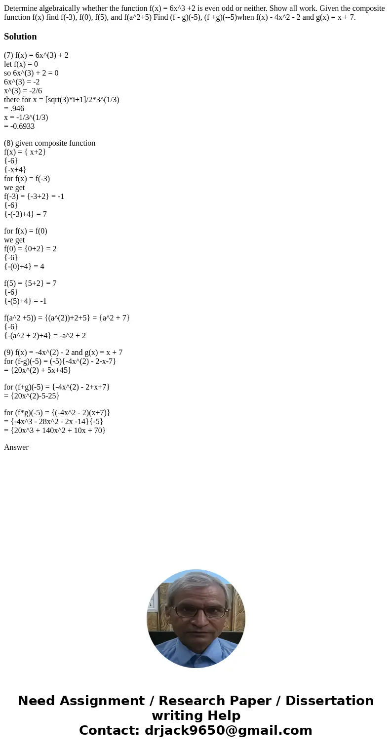 Determine algebraically whether the function f(x) = 6x^3 +2 is even odd or neither. Show all work. Given the composite function f(x) find f(-3), f(0), f(5), an  Determine algebraically whether the function f(x) = 6x^3 +2 is even odd or neither. Show all work. Given the composite function f(x) find f(-3), f(0), f(5), an