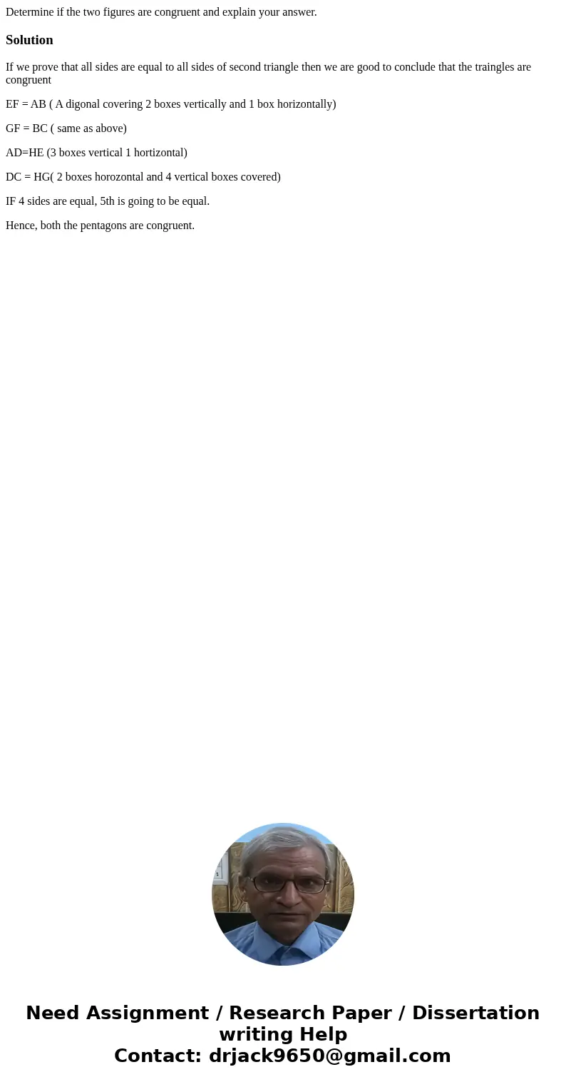Determine if the two figures are congruent and explain your answer. SolutionIf we prove that all sides are equal to all sides of second triangle then we are go  Determine if the two figures are congruent and explain your answer. SolutionIf we prove that all sides are equal to all sides of second triangle then we are go