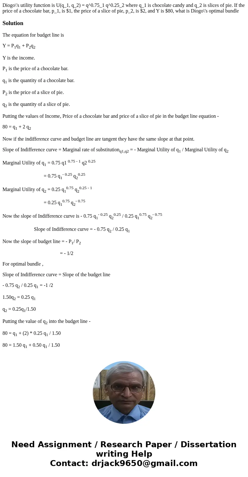 Diogo\'s utility function is U(q_1, q_2) = q^0.75_1 q^0.25_2 where q_1 is chocolate candy and q_2 is slices of pie. If the price of a chocolate bar, p_1, is $1  Diogo\'s utility function is U(q_1, q_2) = q^0.75_1 q^0.25_2 where q_1 is chocolate candy and q_2 is slices of pie. If the price of a chocolate bar, p_1, is $1