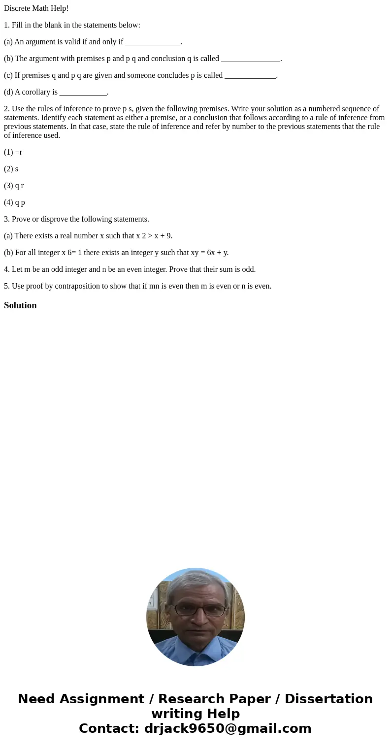 Discrete Math Help! 1. Fill in the blank in the statements below: (a) An argument is valid if and only if ______________. (b) The argument with premises p and p
