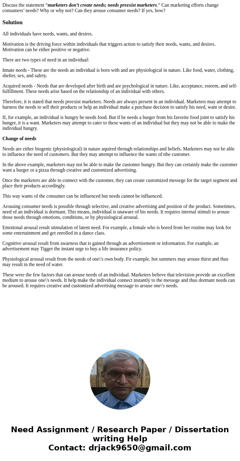 Discuss the statement “marketers don’t create needs; needs preexist marketers.” Can marketing efforts change consumers’ needs? Why or why not? Can they arouse c