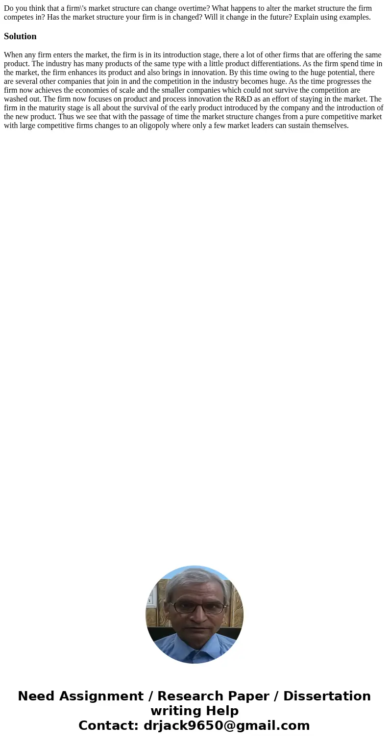 Do you think that a firm\'s market structure can change overtime? What happens to alter the market structure the firm competes in? Has the market structure your Do you think that a firm\'s market structure can change overtime? What happens to alter the market structure the firm competes in? Has the market structure your