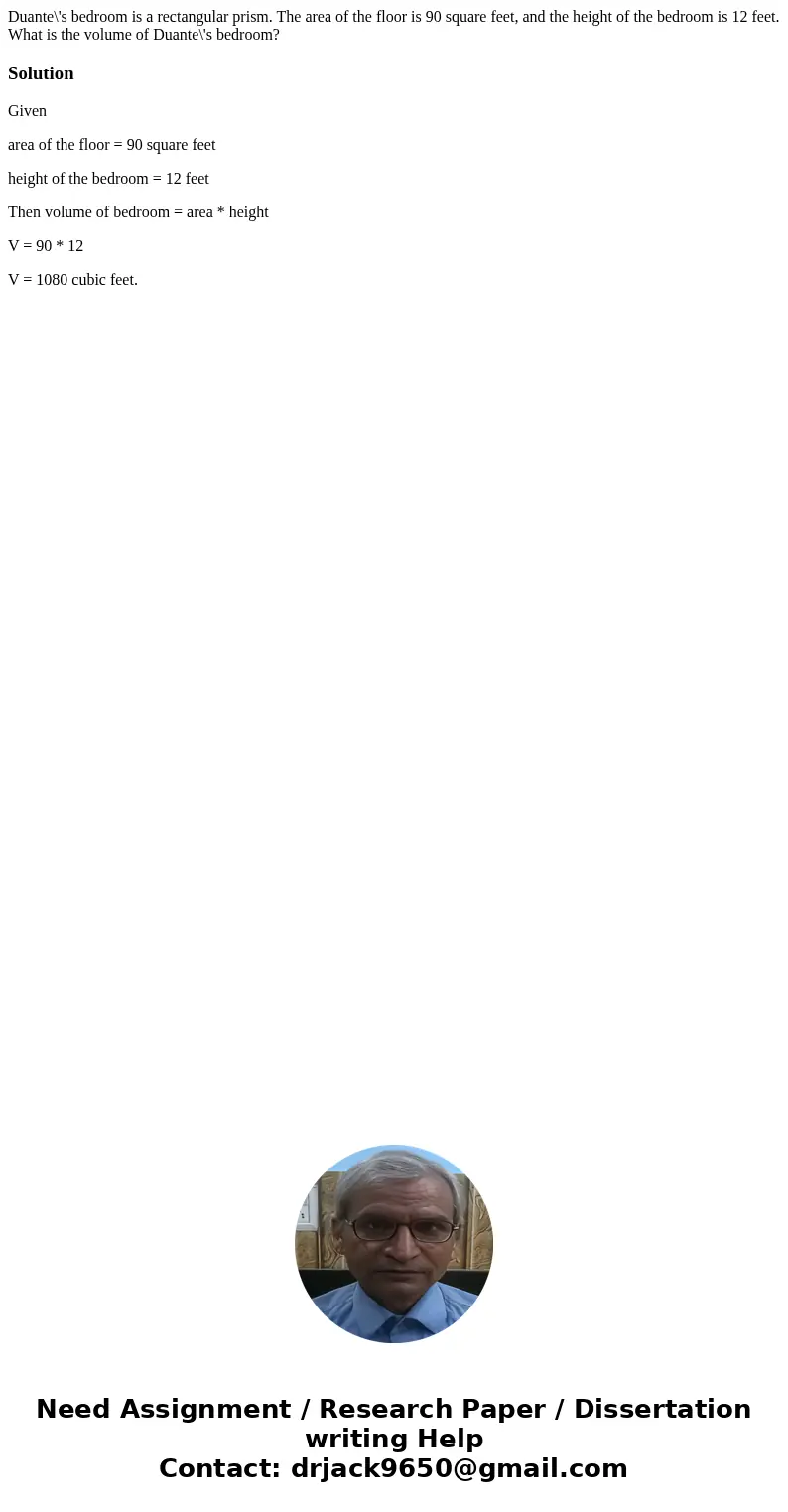 Duante\'s bedroom is a rectangular prism. The area of the floor is 90 square feet, and the height of the bedroom is 12 feet. What is the volume of Duante\'s bed Duante\'s bedroom is a rectangular prism. The area of the floor is 90 square feet, and the height of the bedroom is 12 feet. What is the volume of Duante\'s bed