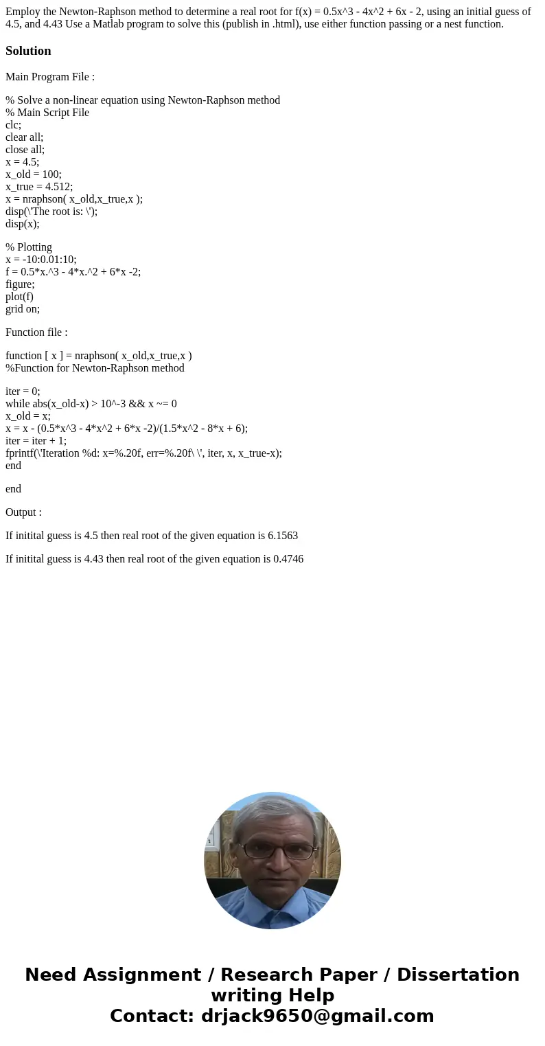 Employ the Newton-Raphson method to determine a real root for f(x) = 0.5x^3 - 4x^2 + 6x - 2, using an initial guess of 4.5, and 4.43 Use a Matlab program to so  Employ the Newton-Raphson method to determine a real root for f(x) = 0.5x^3 - 4x^2 + 6x - 2, using an initial guess of 4.5, and 4.43 Use a Matlab program to so