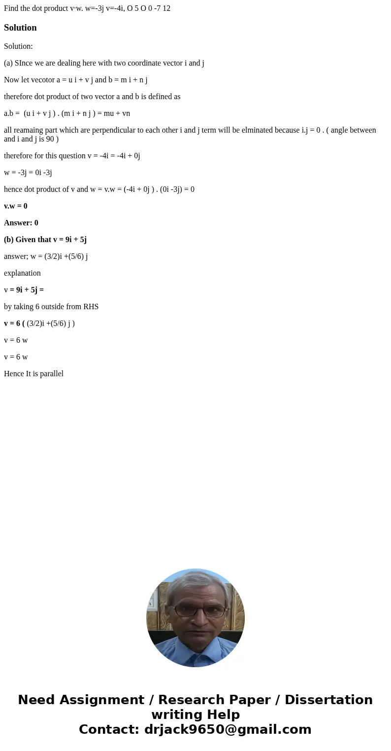 Find the dot product v·w. w=-3j v=-4i, O 5 O 0 -7 12 SolutionSolution: (a) SInce we are dealing here with two coordinate vector i and j Now let vecotor a = u i  Find the dot product v·w. w=-3j v=-4i, O 5 O 0 -7 12 SolutionSolution: (a) SInce we are dealing here with two coordinate vector i and j Now let vecotor a = u i
