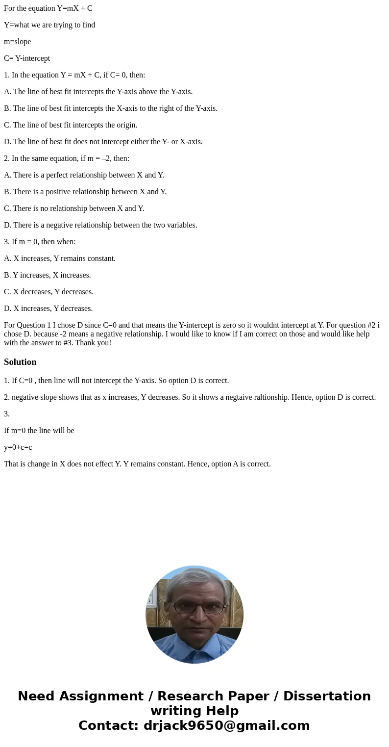 For the equation Y=mX + C Y=what we are trying to find m=slope C= Y-intercept 1. In the equation Y = mX + C, if C= 0, then: A. The line of best fit intercepts t For the equation Y=mX + C Y=what we are trying to find m=slope C= Y-intercept 1. In the equation Y = mX + C, if C= 0, then: A. The line of best fit intercepts t
