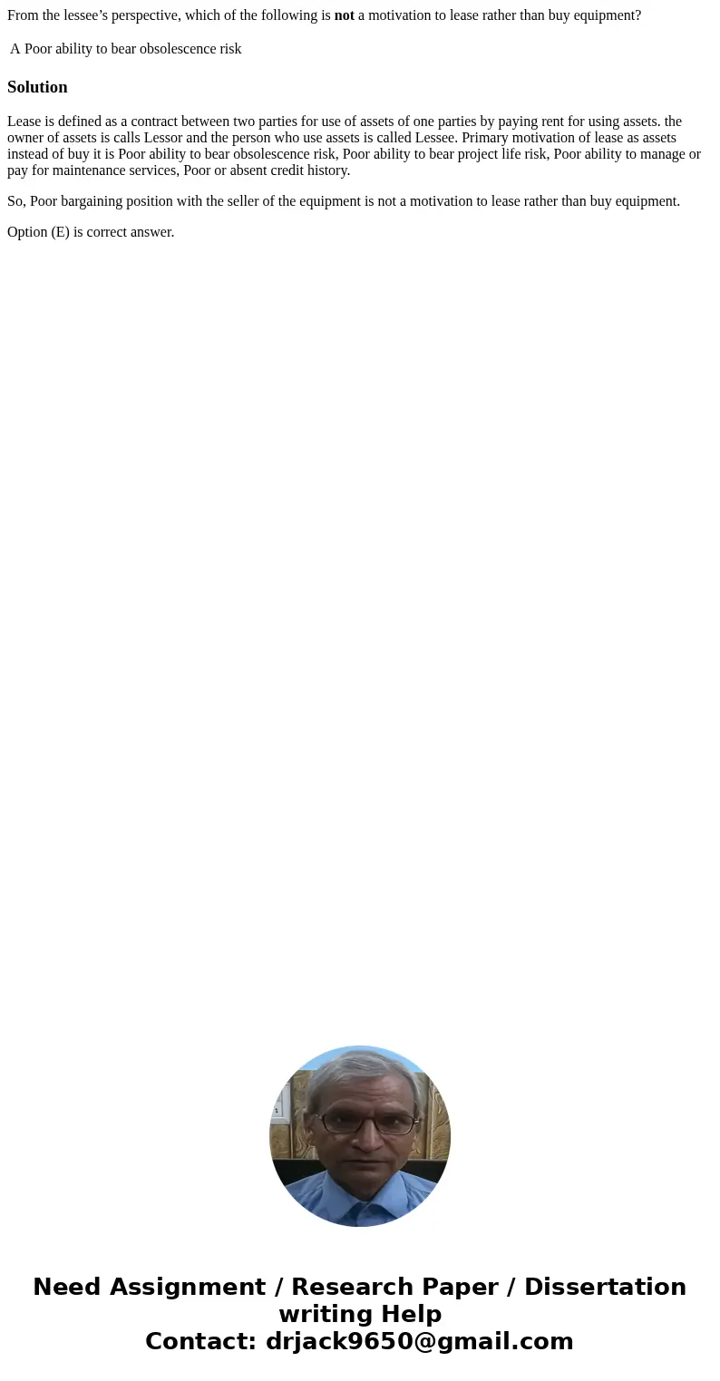 From the lessee’s perspective, which of the following is not a motivation to lease rather than buy equipment? A Poor ability to bear obsolescence risk SolutionL From the lessee’s perspective, which of the following is not a motivation to lease rather than buy equipment? A Poor ability to bear obsolescence risk SolutionL