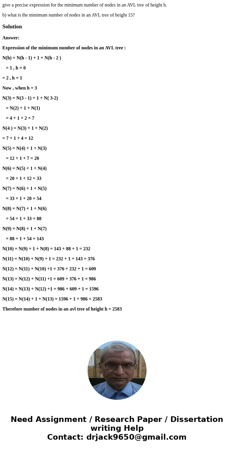 give a precise expression for the minimum number of nodes in an AVL tree of height h. b) what is the minimum number of nodes in an AVL tree of height 15?Solutio give a precise expression for the minimum number of nodes in an AVL tree of height h. b) what is the minimum number of nodes in an AVL tree of height 15?Solutio