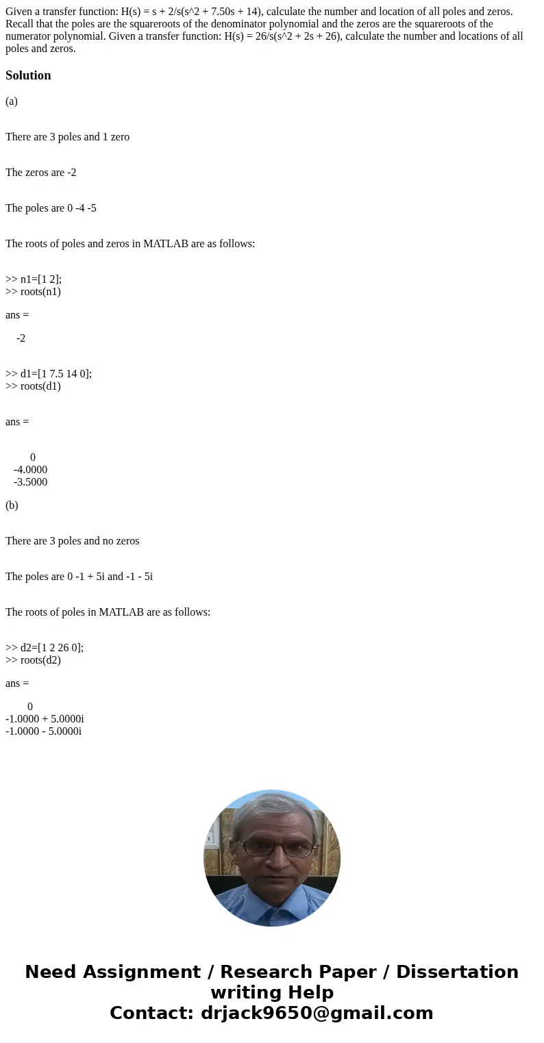 Given a transfer function: H(s) = s + 2/s(s^2 + 7.50s + 14), calculate the number and location of all poles and zeros. Recall that the poles are the squareroot  Given a transfer function: H(s) = s + 2/s(s^2 + 7.50s + 14), calculate the number and location of all poles and zeros. Recall that the poles are the squareroot