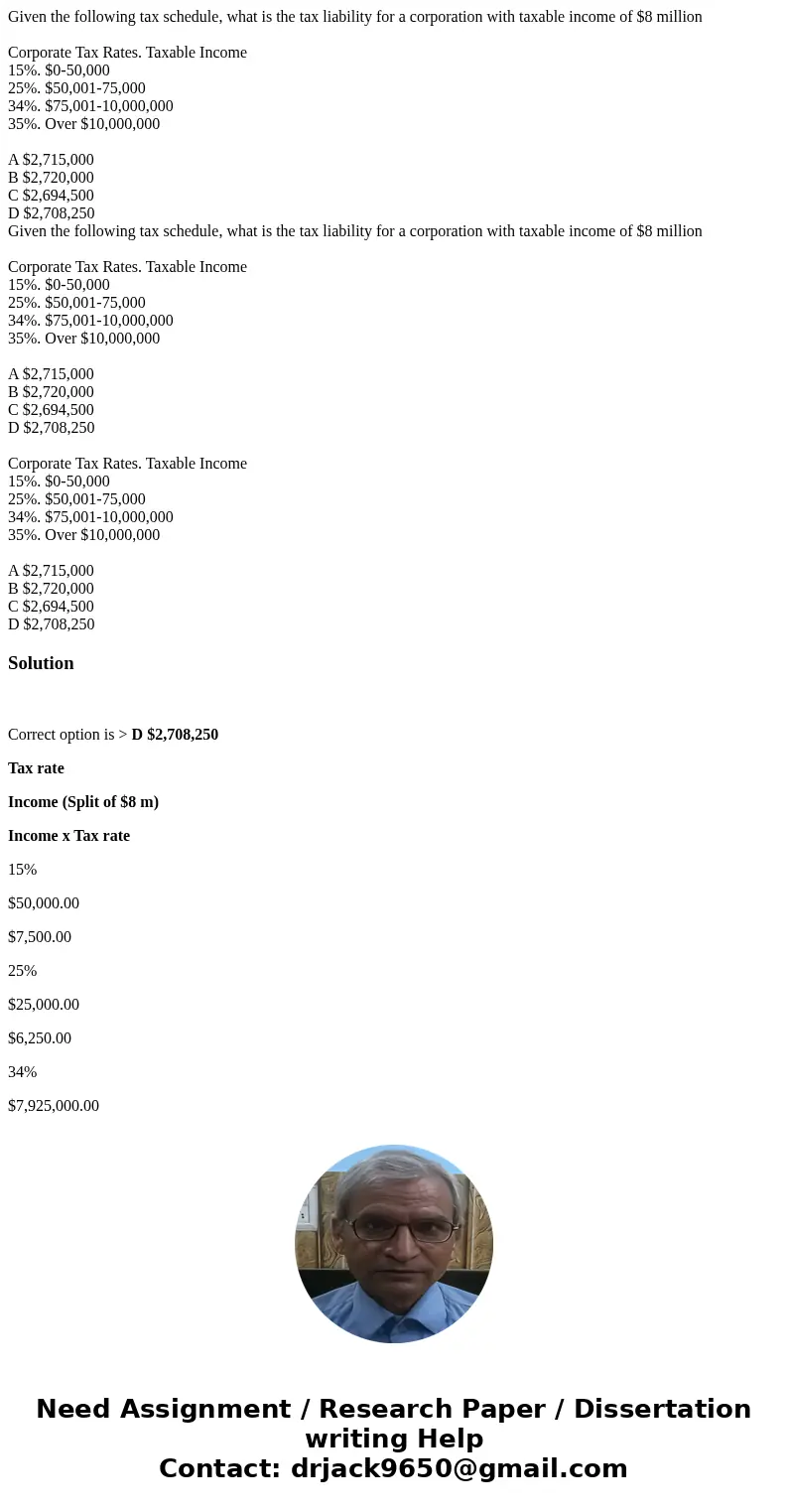 Given the following tax schedule, what is the tax liability for a corporation with taxable income of $8 million Corporate Tax Rates. Taxable Income 15%. $0-50,  Given the following tax schedule, what is the tax liability for a corporation with taxable income of $8 million Corporate Tax Rates. Taxable Income 15%. $0-50,
