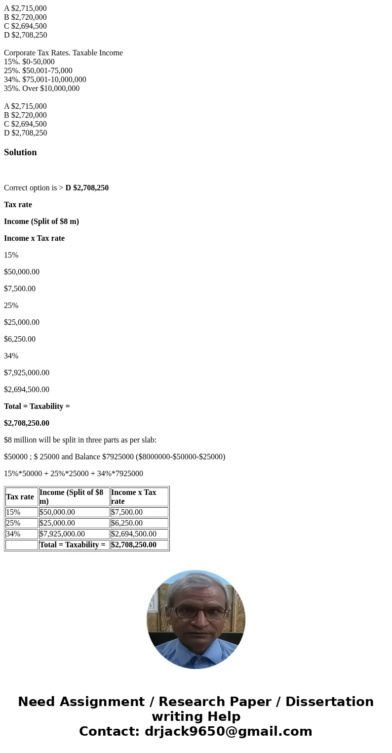 Given the following tax schedule, what is the tax liability for a corporation with taxable income of $8 million Corporate Tax Rates. Taxable Income 15%. $0-50,  Given the following tax schedule, what is the tax liability for a corporation with taxable income of $8 million Corporate Tax Rates. Taxable Income 15%. $0-50,