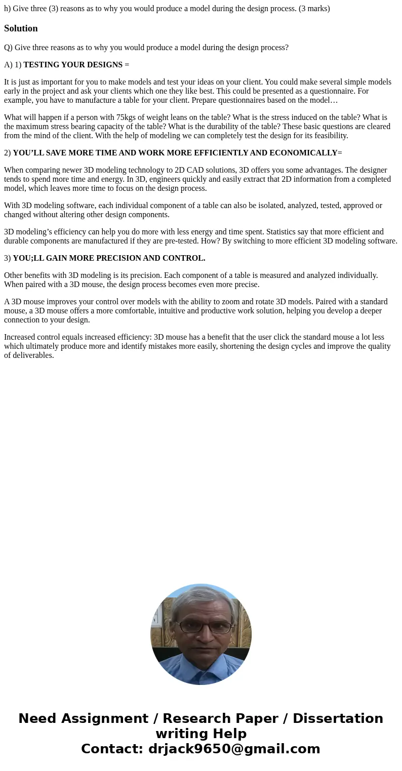 h) Give three (3) reasons as to why you would produce a model during the design process. (3 marks)SolutionQ) Give three reasons as to why you would produce a mo h) Give three (3) reasons as to why you would produce a model during the design process. (3 marks)SolutionQ) Give three reasons as to why you would produce a mo