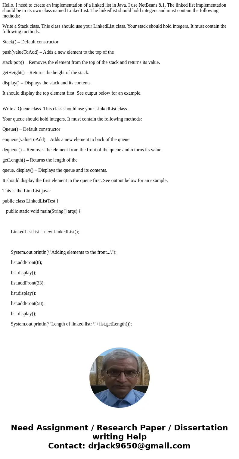 Hello, I need to create an implementation of a linked list in Java. I use NetBeans 8.1. The linked list implementation should be in its own class named LinkedLi Hello, I need to create an implementation of a linked list in Java. I use NetBeans 8.1. The linked list implementation should be in its own class named LinkedLi