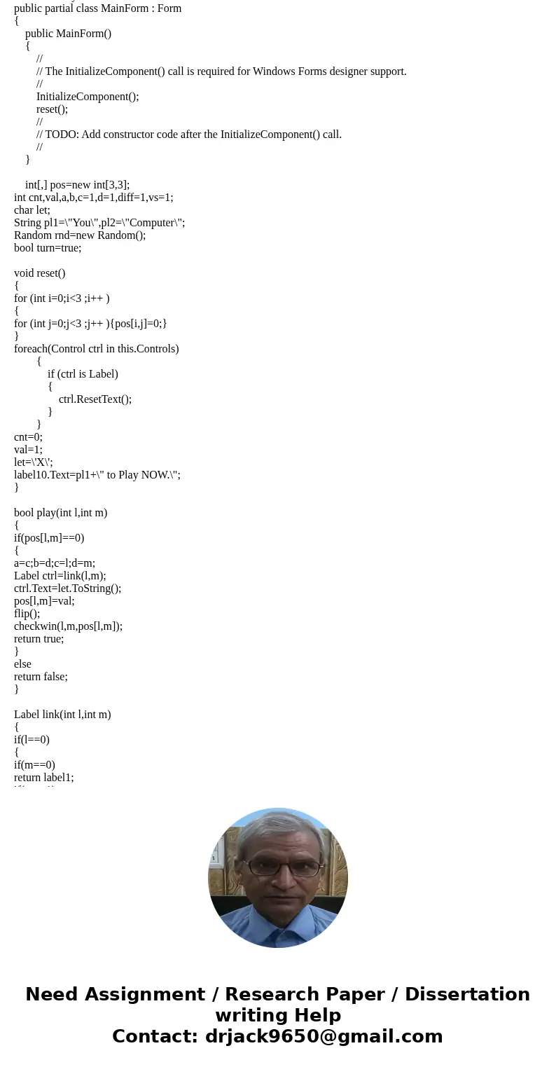 Hello I\'m needing help in completing this Tic-Tac-Toe assignment in C# Windows Form Application . I\'m using Visual Studio 2015 Community edition. I need help  Hello I\'m needing help in completing this Tic-Tac-Toe assignment in C# Windows Form Application . I\'m using Visual Studio 2015 Community edition. I need help