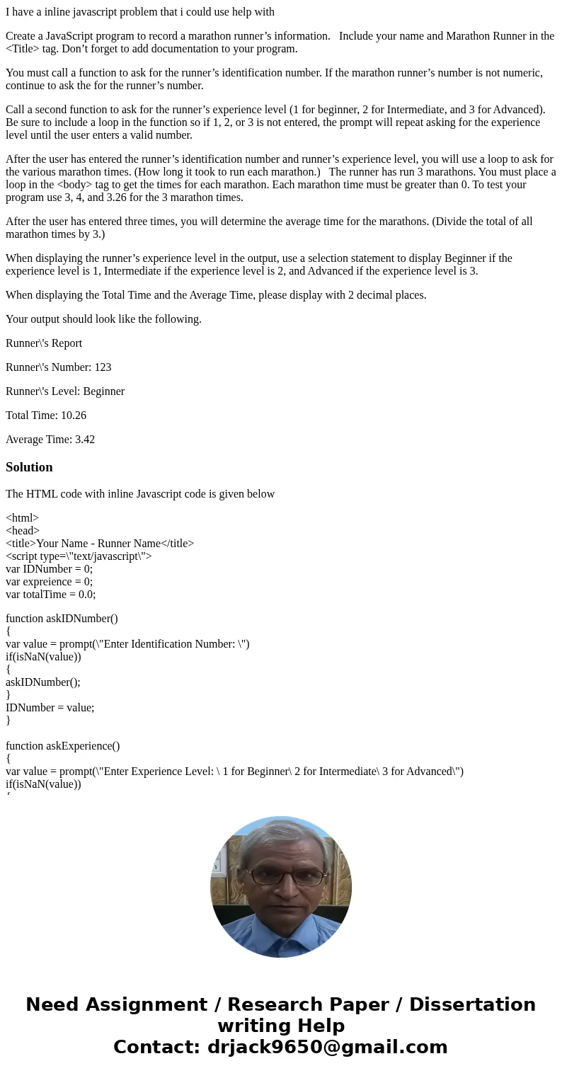 I have a inline javascript problem that i could use help with Create a JavaScript program to record a marathon runner’s information. Include your name and Marat