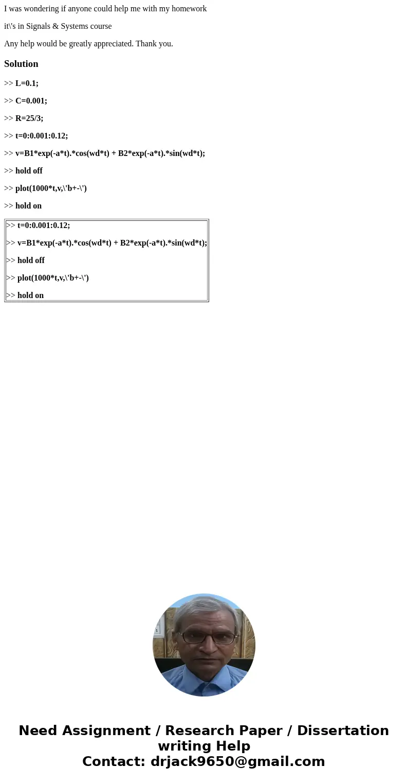 I was wondering if anyone could help me with my homework it\'s in Signals & Systems course Any help would be greatly appreciated. Thank you.Solution>> I was wondering if anyone could help me with my homework it\'s in Signals & Systems course Any help would be greatly appreciated. Thank you.Solution>>