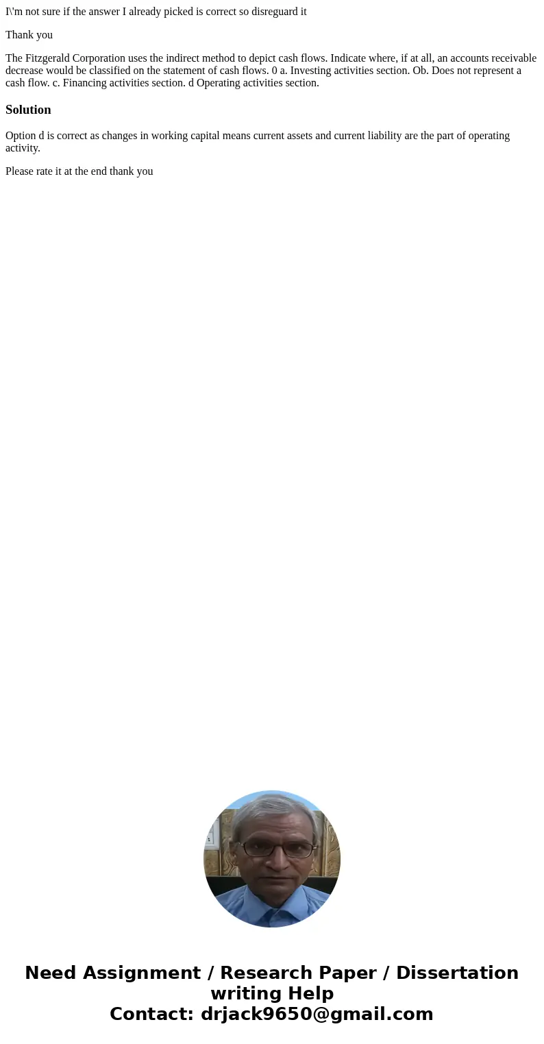 I\'m not sure if the answer I already picked is correct so disreguard it Thank you The Fitzgerald Corporation uses the indirect method to depict cash flows. Ind I\'m not sure if the answer I already picked is correct so disreguard it Thank you The Fitzgerald Corporation uses the indirect method to depict cash flows. Ind
