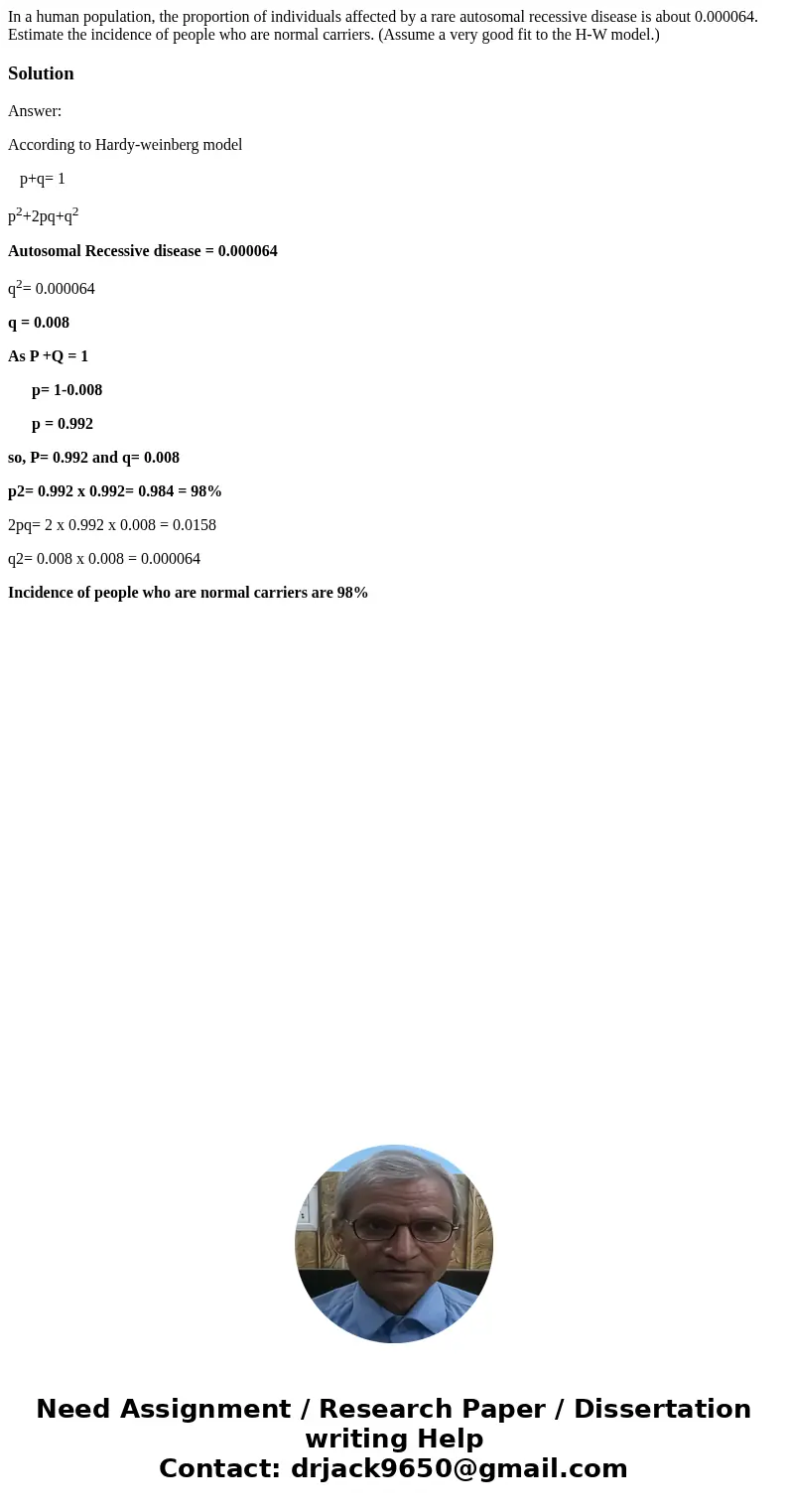 In a human population, the proportion of individuals affected by a rare autosomal recessive disease is about 0.000064. Estimate the incidence of people who are  In a human population, the proportion of individuals affected by a rare autosomal recessive disease is about 0.000064. Estimate the incidence of people who are