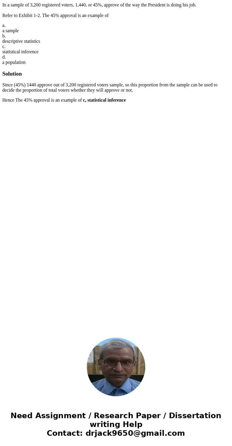 In a sample of 3,200 registered voters, 1,440, or 45%, approve of the way the President is doing his job. Refer to Exhibit 1-2. The 45% approval is an example o In a sample of 3,200 registered voters, 1,440, or 45%, approve of the way the President is doing his job. Refer to Exhibit 1-2. The 45% approval is an example o