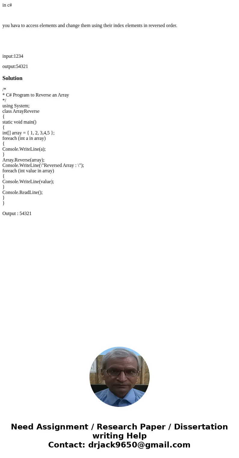 in c# you hava to access elements and change them using their index elements in reversed order. input:1234 output:54321Solution/* * C# Program to Reverse an Arr in c# you hava to access elements and change them using their index elements in reversed order. input:1234 output:54321Solution/* * C# Program to Reverse an Arr