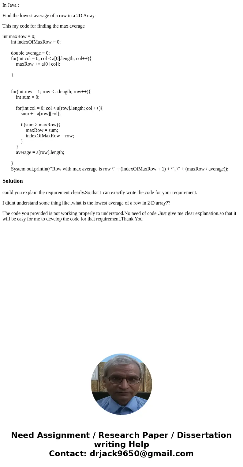 In Java : Find the lowest average of a row in a 2D Array This my code for finding the max average int maxRow = 0; int indexOfMaxRow = 0; double average = 0; for In Java : Find the lowest average of a row in a 2D Array This my code for finding the max average int maxRow = 0; int indexOfMaxRow = 0; double average = 0; for