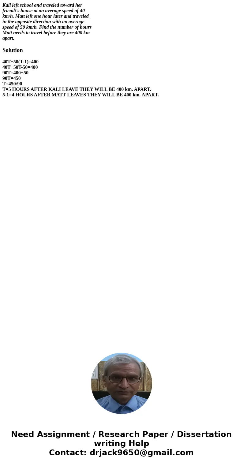 Kali left school and traveled toward her friend\'s house at an average speed of 40 km/h. Matt left one hour later and traveled in the opposite direction with an Kali left school and traveled toward her friend\'s house at an average speed of 40 km/h. Matt left one hour later and traveled in the opposite direction with an