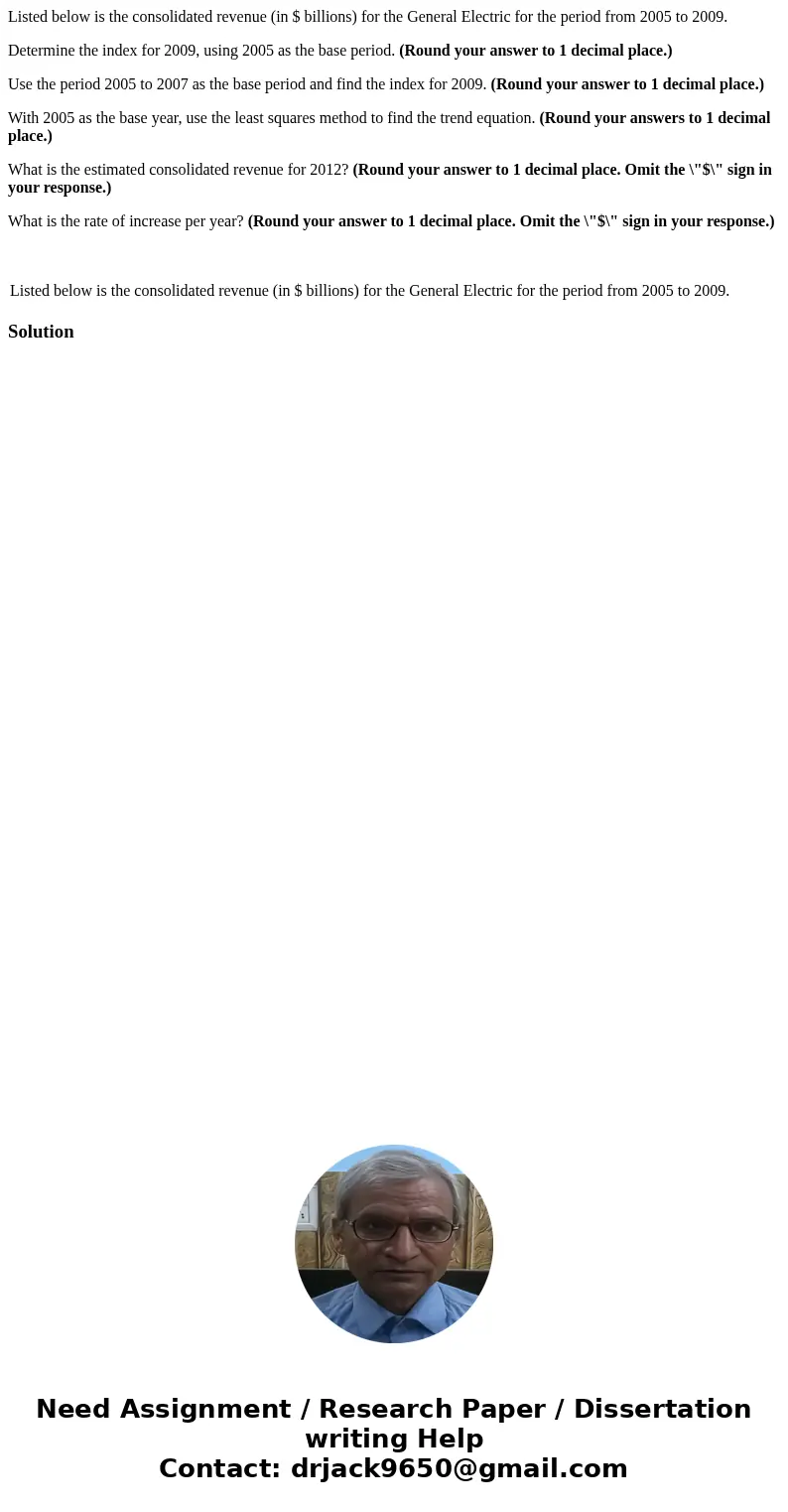 Listed below is the consolidated revenue (in $ billions) for the General Electric for the period from 2005 to 2009. Determine the index for 2009, using 2005 as  Listed below is the consolidated revenue (in $ billions) for the General Electric for the period from 2005 to 2009. Determine the index for 2009, using 2005 as