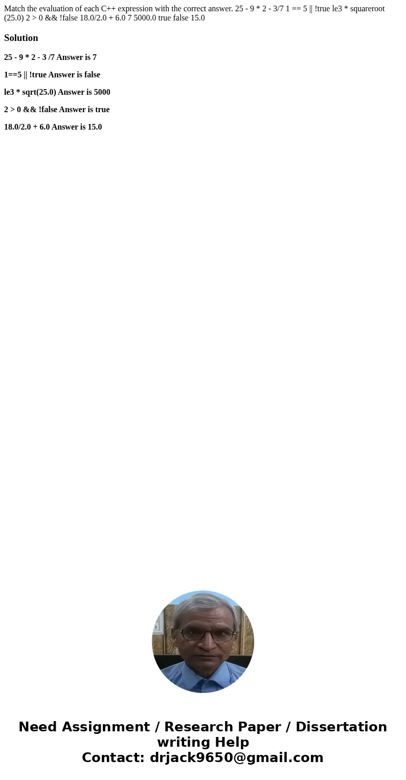 Match the evaluation of each C++ expression with the correct answer. 25 - 9 * 2 - 3/7 1 == 5 || !true le3 * squareroot (25.0) 2 > 0 && !false 18.0/2  Match the evaluation of each C++ expression with the correct answer. 25 - 9 * 2 - 3/7 1 == 5 || !true le3 * squareroot (25.0) 2 > 0 && !false 18.0/2